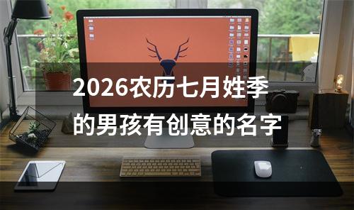 2026农历七月姓季的男孩有创意的名字