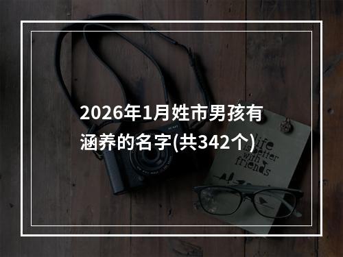 2026年1月姓市男孩有涵养的名字(共342个)