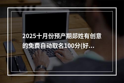 2025十月份预产期郯姓有创意的免费自动取名100分(好听实用)