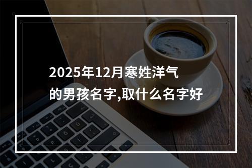 2025年12月寒姓洋气的男孩名字,取什么名字好