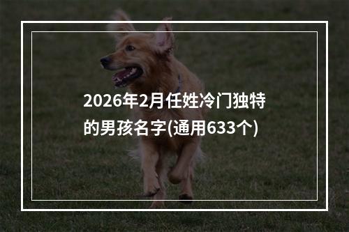 2026年2月任姓冷门独特的男孩名字(通用633个)