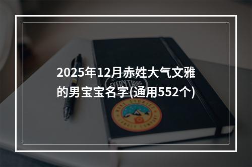 2025年12月赤姓大气文雅的男宝宝名字(通用552个)