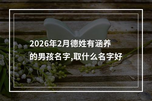 2026年2月德姓有涵养的男孩名字,取什么名字好