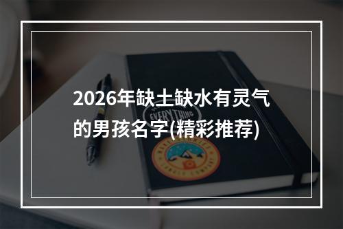 2026年缺土缺水有灵气的男孩名字(精彩推荐)