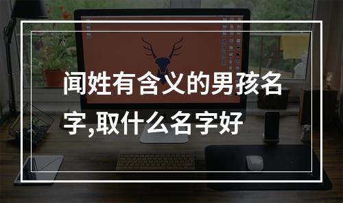 闻姓有含义的男孩名字,取什么名字好