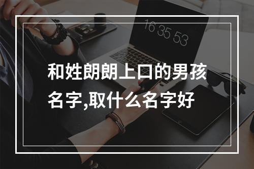 和姓朗朗上口的男孩名字,取什么名字好