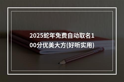 2025蛇年免费自动取名100分优美大方(好听实用)