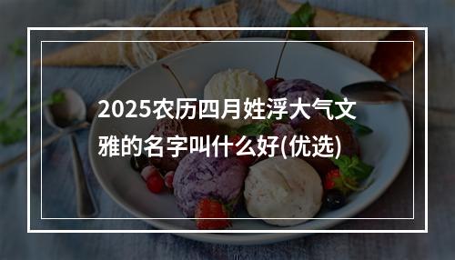 2025农历四月姓浮大气文雅的名字叫什么好(优选)