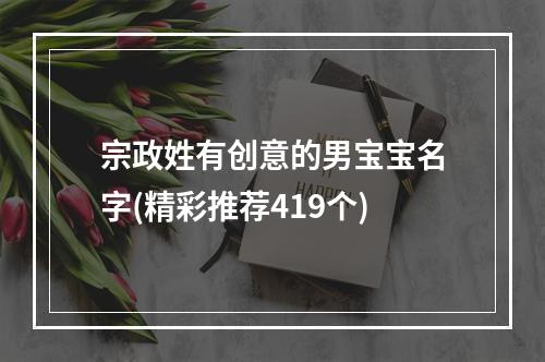 宗政姓有创意的男宝宝名字(精彩推荐419个)