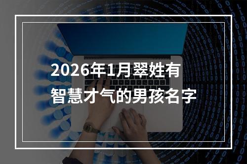2026年1月翠姓有智慧才气的男孩名字