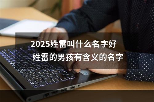 2025姓雷叫什么名字好 姓雷的男孩有含义的名字