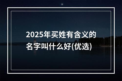 2025年买姓有含义的名字叫什么好(优选)