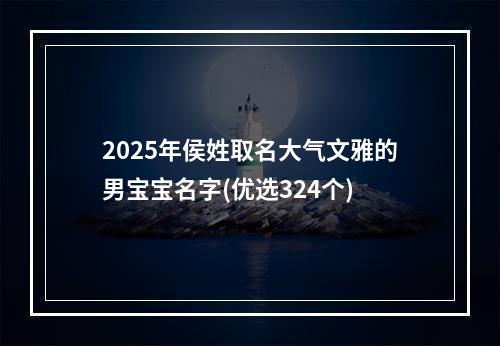 2025年侯姓取名大气文雅的男宝宝名字(优选324个)