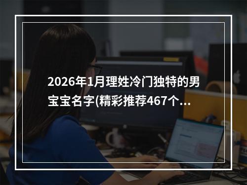 2026年1月理姓冷门独特的男宝宝名字(精彩推荐467个)