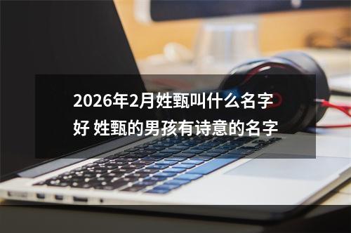 2026年2月姓甄叫什么名字好 姓甄的男孩有诗意的名字