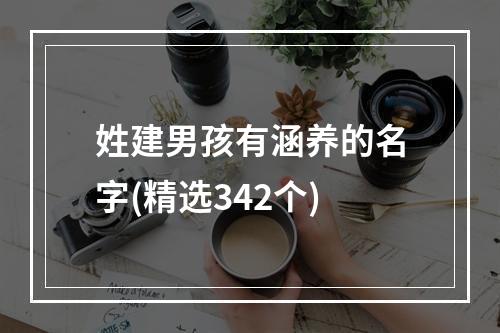 姓建男孩有涵养的名字(精选342个)