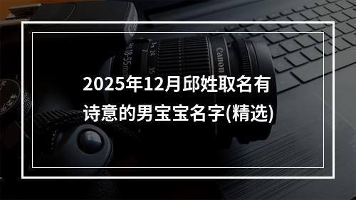 2025年12月邱姓取名有诗意的男宝宝名字(精选)