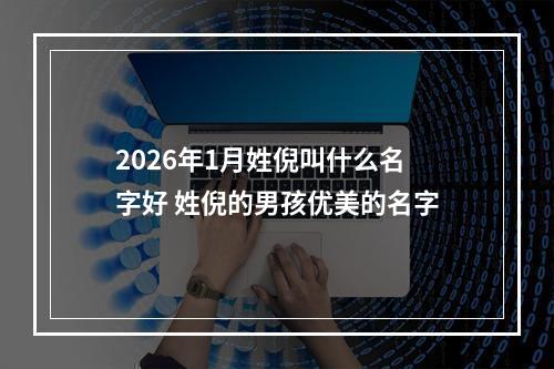 2026年1月姓倪叫什么名字好 姓倪的男孩优美的名字