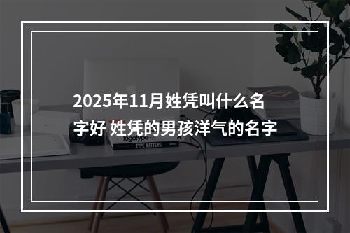 2025年11月姓凭叫什么名字好 姓凭的男孩洋气的名字