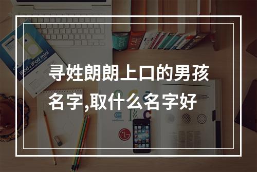 寻姓朗朗上口的男孩名字,取什么名字好