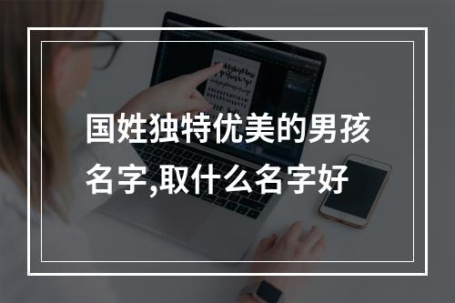 国姓独特优美的男孩名字,取什么名字好