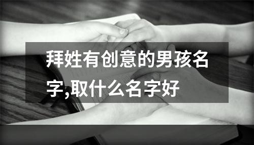 拜姓有创意的男孩名字,取什么名字好