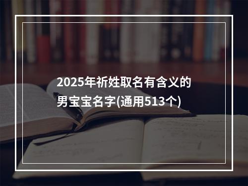 2025年祈姓取名有含义的男宝宝名字(通用513个)