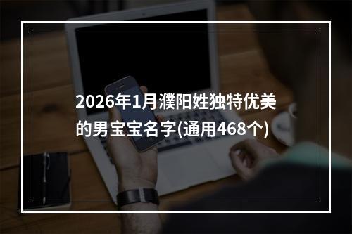 2026年1月濮阳姓独特优美的男宝宝名字(通用468个)