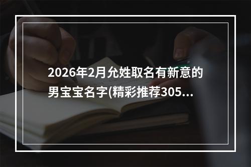 2026年2月允姓取名有新意的男宝宝名字(精彩推荐305个)