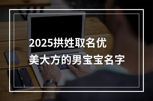 2025拱姓取名优美大方的男宝宝名字