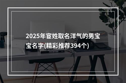 2025年宦姓取名洋气的男宝宝名字(精彩推荐394个)