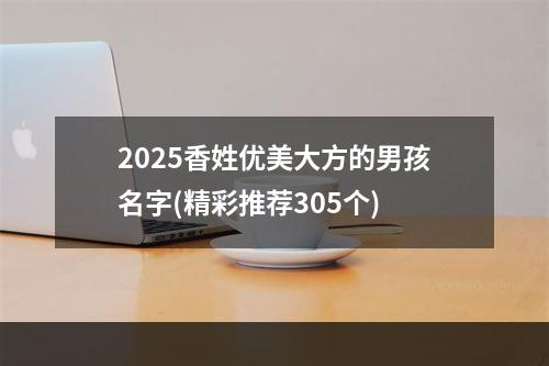 2025香姓优美大方的男孩名字(精彩推荐305个)