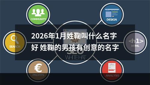 2026年1月姓鞠叫什么名字好 姓鞠的男孩有创意的名字