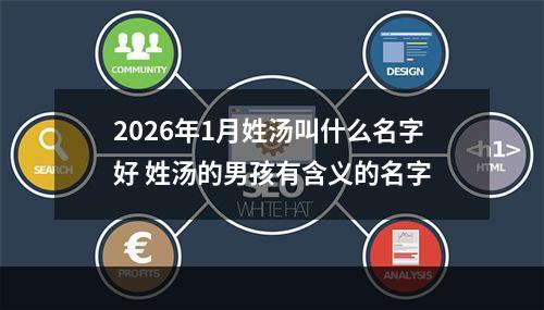 2026年1月姓汤叫什么名字好 姓汤的男孩有含义的名字
