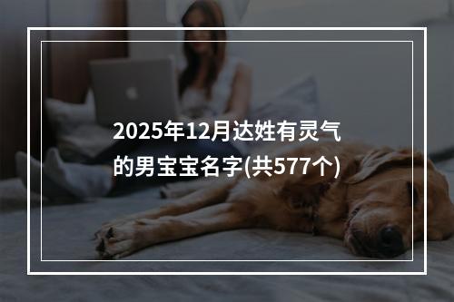 2025年12月达姓有灵气的男宝宝名字(共577个)