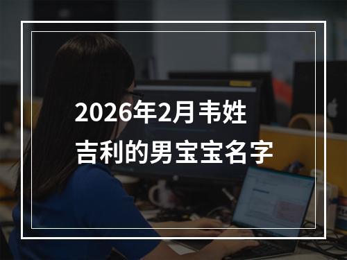 2026年2月韦姓吉利的男宝宝名字