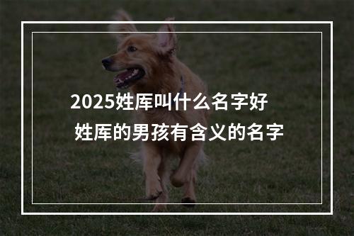 2025姓厍叫什么名字好 姓厍的男孩有含义的名字