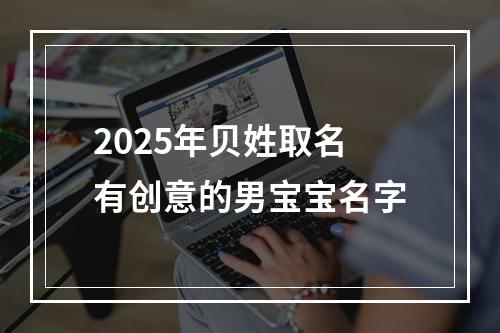 2025年贝姓取名有创意的男宝宝名字