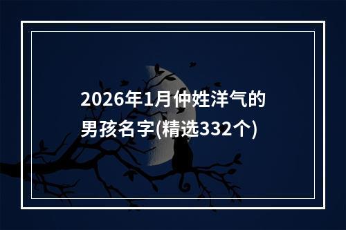2026年1月仲姓洋气的男孩名字(精选332个)