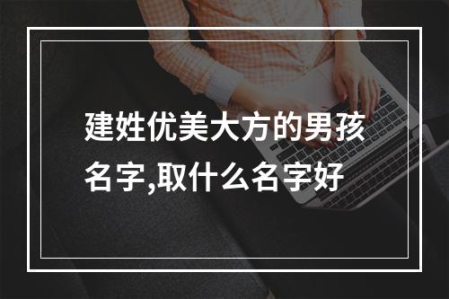 建姓优美大方的男孩名字,取什么名字好