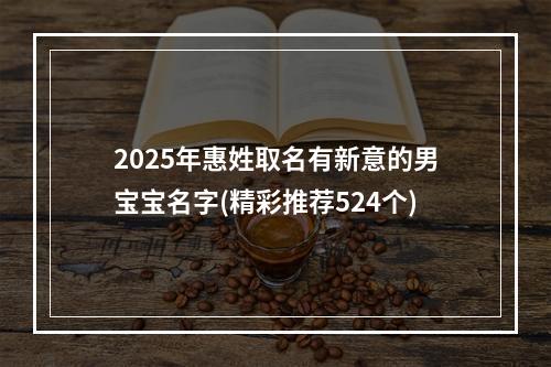 2025年惠姓取名有新意的男宝宝名字(精彩推荐524个)