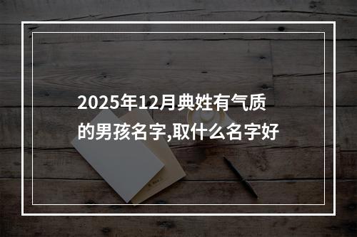 2025年12月典姓有气质的男孩名字,取什么名字好