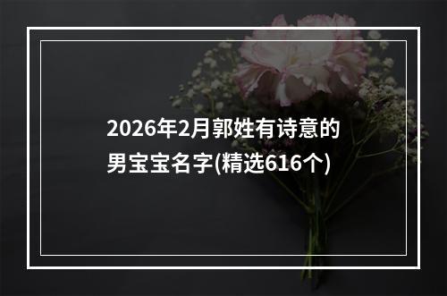 2026年2月郭姓有诗意的男宝宝名字(精选616个)