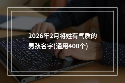 2026年2月将姓有气质的男孩名字(通用400个)