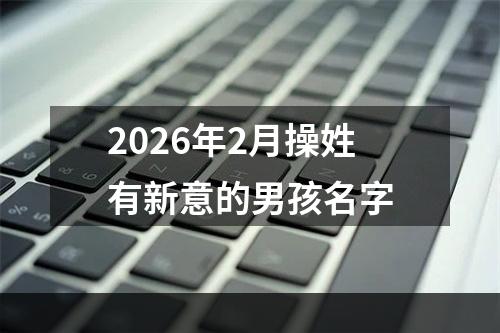 2026年2月操姓有新意的男孩名字