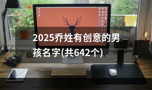 2025乔姓有创意的男孩名字(共642个)