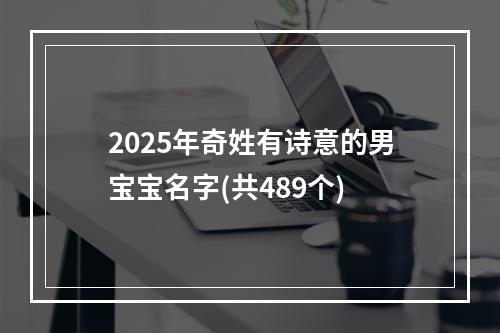 2025年奇姓有诗意的男宝宝名字(共489个)