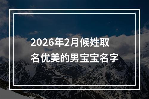 2026年2月候姓取名优美的男宝宝名字