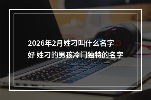 2026年2月姓刁叫什么名字好 姓刁的男孩冷门独特的名字