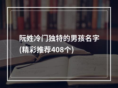 阮姓冷门独特的男孩名字(精彩推荐408个)